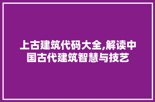 上古建筑代码大全,解读中国古代建筑智慧与技艺 上古建筑代码大全,解读中国古代建筑智慧与技艺 WordPress教程