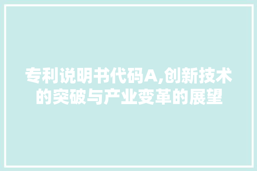 专利说明书代码A,创新技术的突破与产业变革的展望