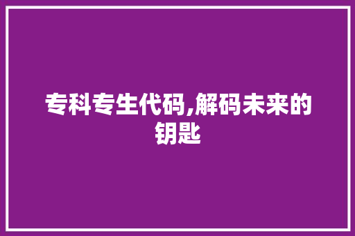 专科专生代码,解码未来的钥匙