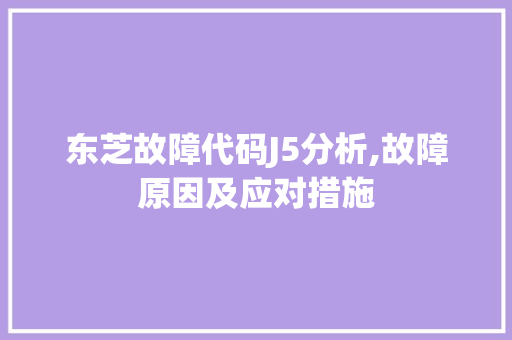 东芝故障代码J5分析,故障原因及应对措施