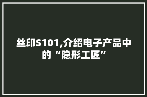 丝印S101,介绍电子产品中的“隐形工匠” 丝印S101,介绍电子产品中的“隐形工匠” 建站教程