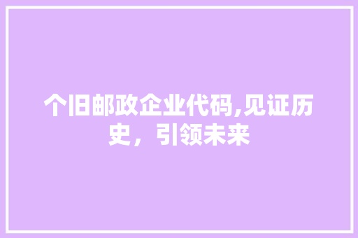 个旧邮政企业代码,见证历史，引领未来 个旧邮政企业代码,见证历史，引领未来 友链在线