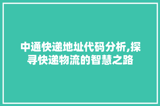 中通快递地址代码分析,探寻快递物流的智慧之路 中通快递地址代码分析,探寻快递物流的智慧之路 Web前端