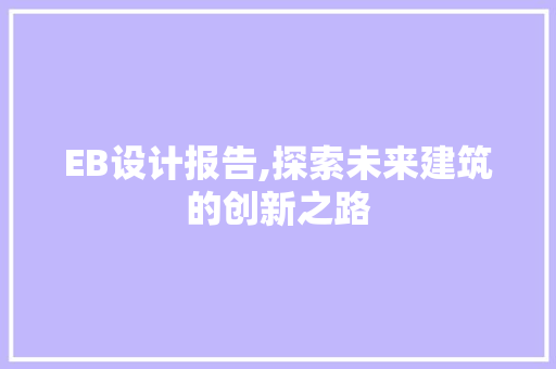 EB设计报告,探索未来建筑的创新之路