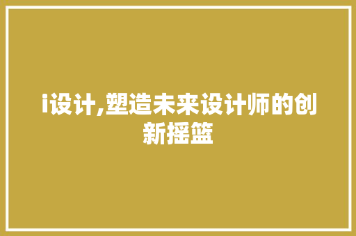 i设计,塑造未来设计师的创新摇篮