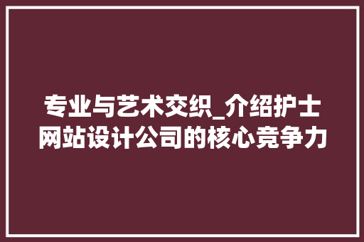 专业与艺术交织_介绍护士网站设计公司的核心竞争力