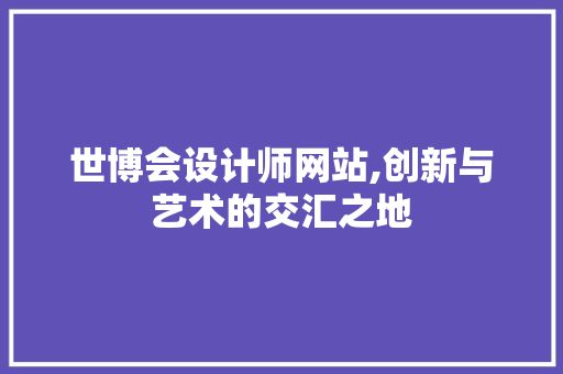 世博会设计师网站,创新与艺术的交汇之地