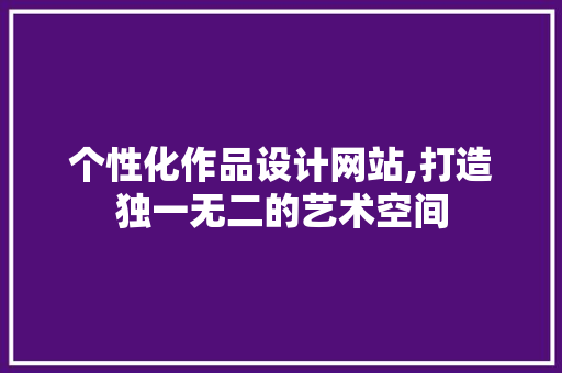 个性化作品设计网站,打造独一无二的艺术空间
