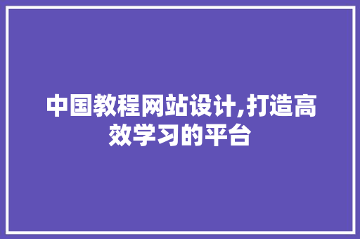 中国教程网站设计,打造高效学习的平台 WordPress教程