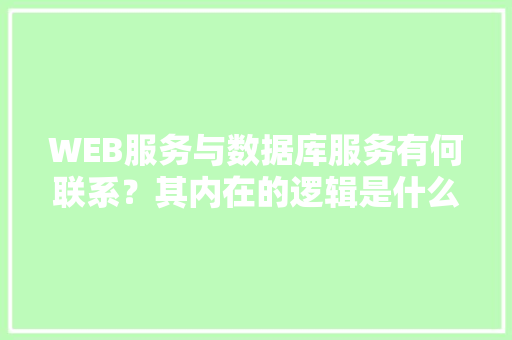 WEB服务与数据库服务有何联系？其内在的逻辑是什么关系「web数据库技术的解释是什么」 WEB服务与数据库服务有何联系？其内在的逻辑是什么关系「web数据库技术的解释是什么」 友链在线
