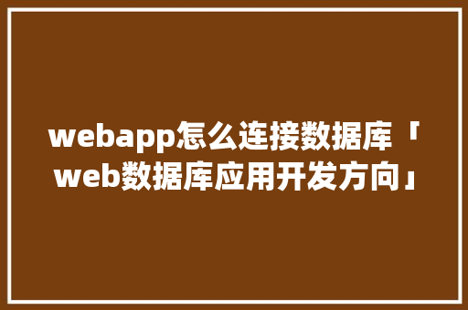 webapp怎么连接数据库「web数据库应用开发方向」