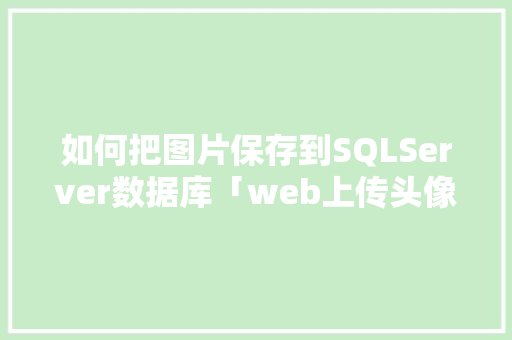 如何把图片保存到SQLServer数据库「web上传头像到数据库怎么操作」