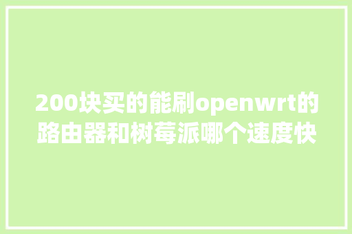 200块买的能刷openwrt的路由器和树莓派哪个速度快「wordpress数据库迁移」 200块买的能刷openwrt的路由器和树莓派哪个速度快「wordpress数据库迁移」 友链在线