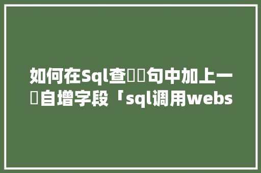 如何在Sql查詢語句中加上一個自增字段「sql调用webservice」 如何在Sql查詢語句中加上一個自增字段「sql调用webservice」 建站教程