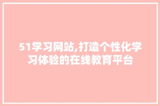 51学习网站,打造个性化学习体验的在线教育平台