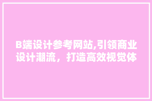B端设计参考网站,引领商业设计潮流，打造高效视觉体验