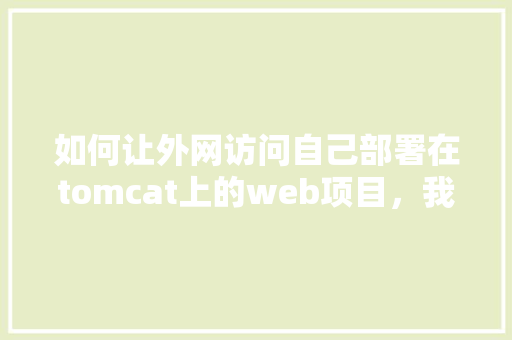 如何让外网访问自己部署在tomcat上的web项目，我是学校的内网「tomcat 数据库」