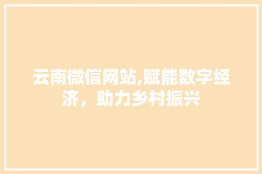 云南微信网站,赋能数字经济，助力乡村振兴