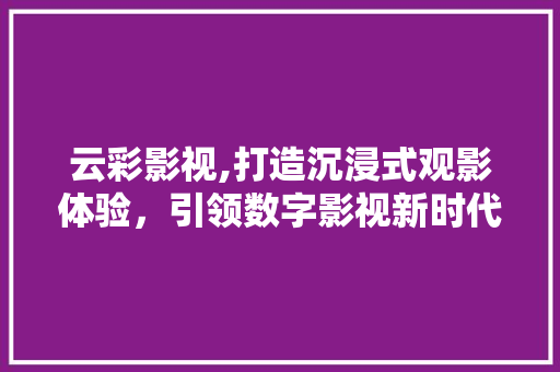 云彩影视,打造沉浸式观影体验，引领数字影视新时代