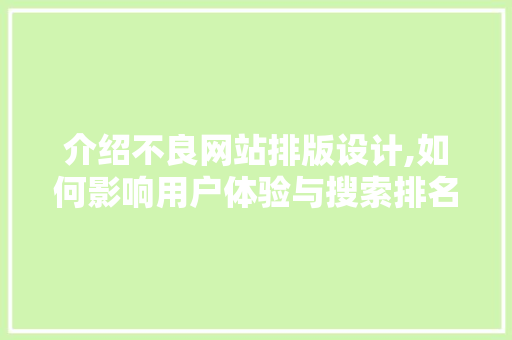 介绍不良网站排版设计,如何影响用户体验与搜索排名