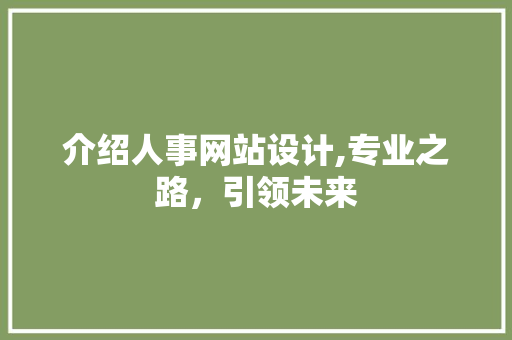 介绍人事网站设计,专业之路，引领未来