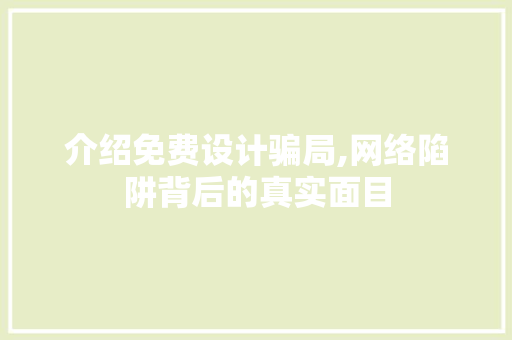 介绍免费设计骗局,网络陷阱背后的真实面目