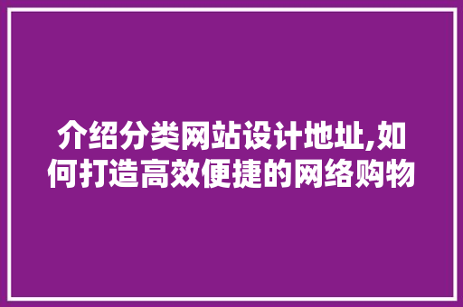 介绍分类网站设计地址,如何打造高效便捷的网络购物体验
