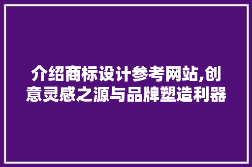 介绍商标设计参考网站,创意灵感之源与品牌塑造利器