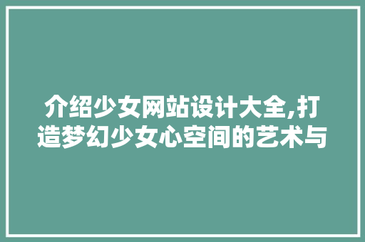 介绍少女网站设计大全,打造梦幻少女心空间的艺术与方法