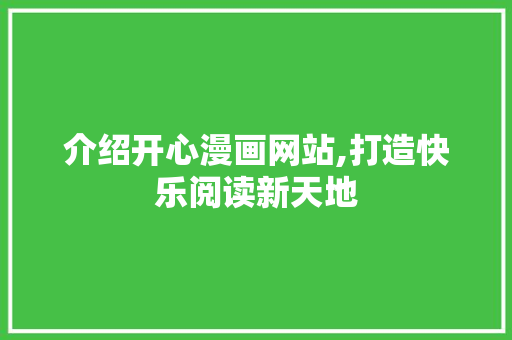 介绍开心漫画网站,打造快乐阅读新天地