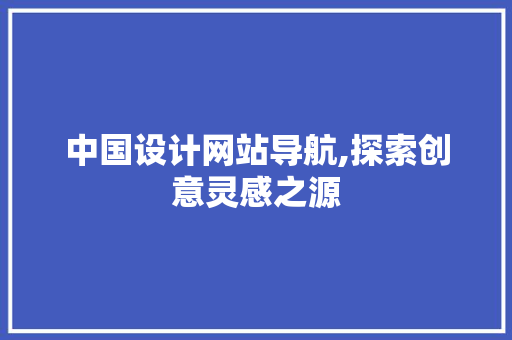 中国设计网站导航,探索创意灵感之源
