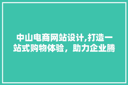 中山电商网站设计,打造一站式购物体验，助力企业腾飞