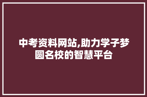 中考资料网站,助力学子梦圆名校的智慧平台