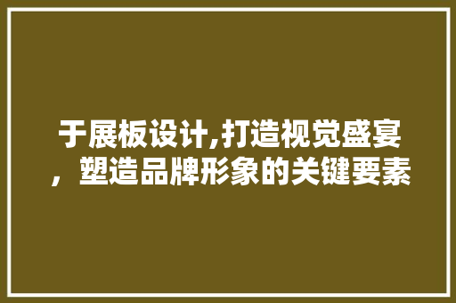 于展板设计,打造视觉盛宴，塑造品牌形象的关键要素