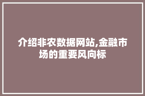 介绍非农数据网站,金融市场的重要风向标
