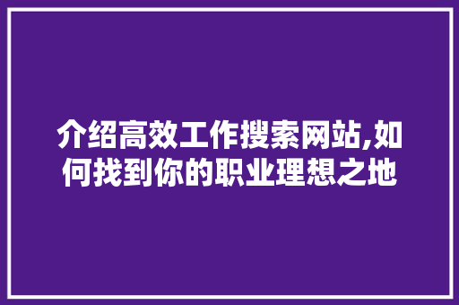 介绍高效工作搜索网站,如何找到你的职业理想之地