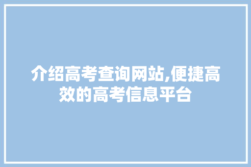 介绍高考查询网站,便捷高效的高考信息平台 介绍高考查询网站,便捷高效的高考信息平台 WordPress教程