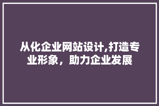 从化企业网站设计,打造专业形象，助力企业发展