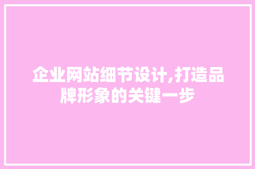 企业网站细节设计,打造品牌形象的关键一步 企业网站细节设计,打造品牌形象的关键一步 WordPress教程