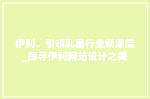 伊利，引领乳品行业新潮流_探寻伊利网站设计之美 伊利，引领乳品行业新潮流_探寻伊利网站设计之美 WordPress教程