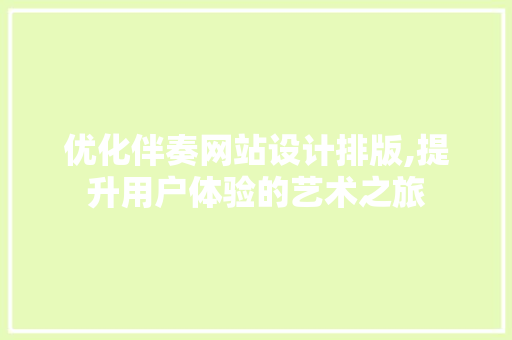 优化伴奏网站设计排版,提升用户体验的艺术之旅