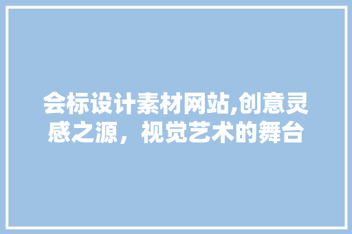 会标设计素材网站,创意灵感之源，视觉艺术的舞台
