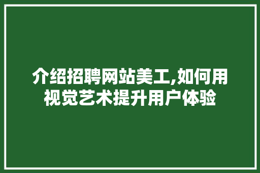 介绍招聘网站美工,如何用视觉艺术提升用户体验
