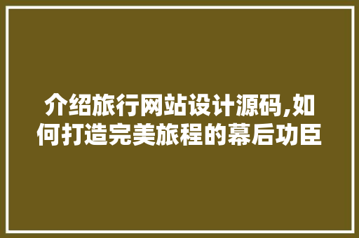 介绍旅行网站设计源码,如何打造完美旅程的幕后功臣