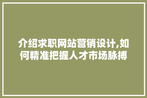 介绍求职网站营销设计,如何精准把握人才市场脉搏