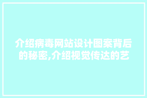 介绍病毒网站设计图案背后的秘密,介绍视觉传达的艺术与步骤