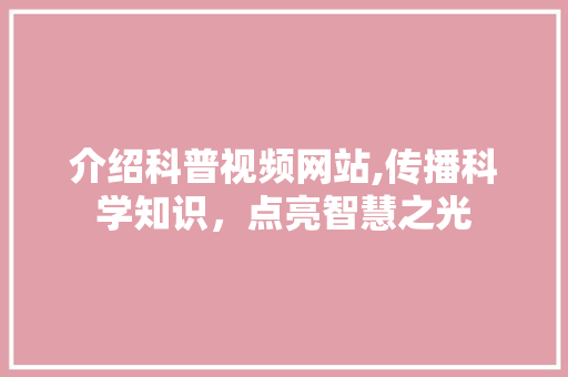 介绍科普视频网站,传播科学知识，点亮智慧之光