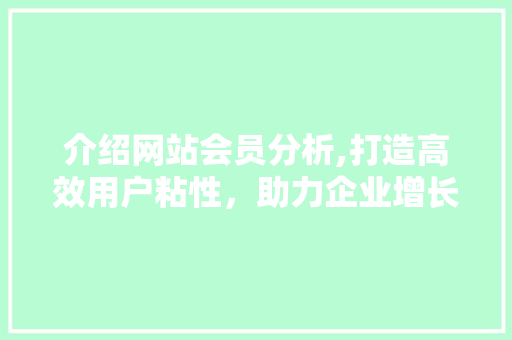 介绍网站会员分析,打造高效用户粘性，助力企业增长