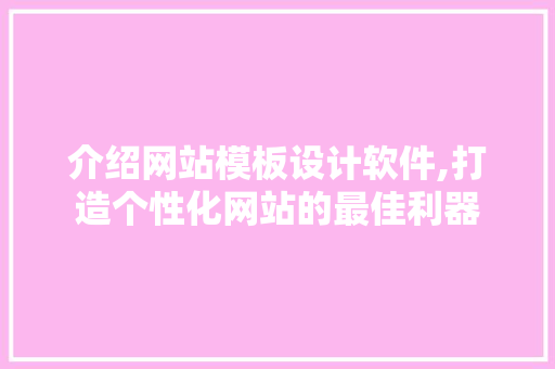 介绍网站模板设计软件,打造个性化网站的最佳利器