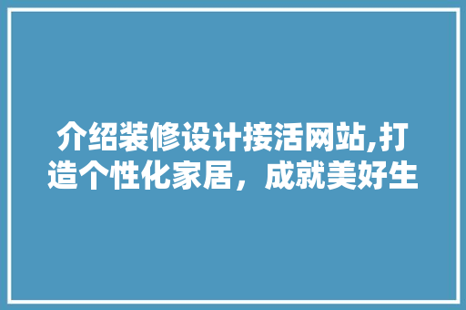 介绍装修设计接活网站,打造个性化家居，成就美好生活